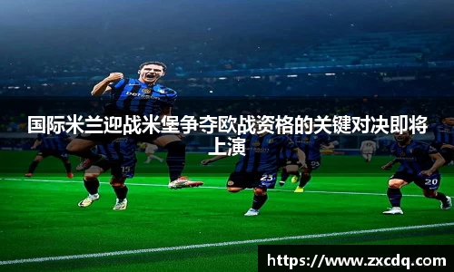 国际米兰迎战米堡争夺欧战资格的关键对决即将上演