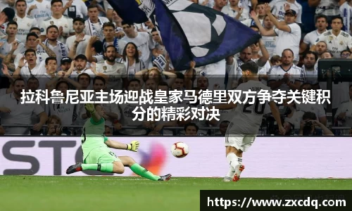 拉科鲁尼亚主场迎战皇家马德里双方争夺关键积分的精彩对决