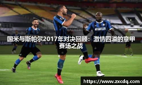 国米与斯帕尔2017年对决回顾：激情四溢的意甲赛场之战