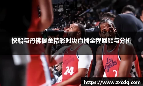 快船与丹佛掘金精彩对决直播全程回顾与分析
