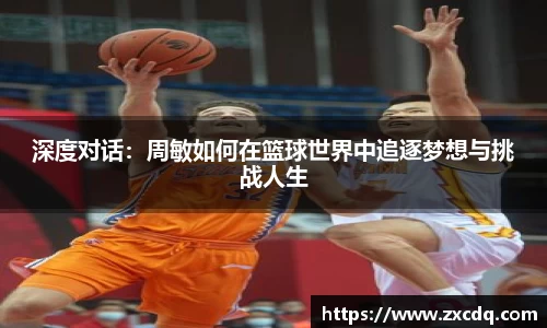 深度对话:周敏如何在篮球世界中追逐梦想与挑战人生
